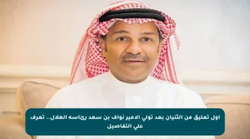 أول تعليق من الثنيان بعد تولي الأمير نواف بن سعد رئاسة الهلال.. تعرف على التفاصيل